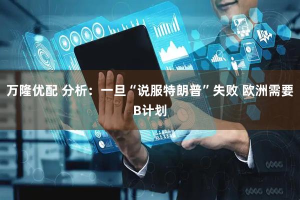 万隆优配 分析：一旦“说服特朗普”失败 欧洲需要B计划