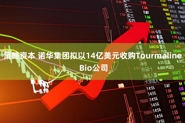 策略资本 诺华集团拟以14亿美元收购Tourmaline Bio公司