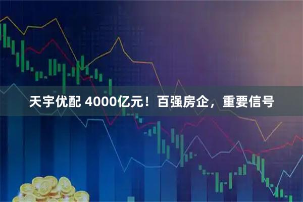 天宇优配 4000亿元！百强房企，重要信号