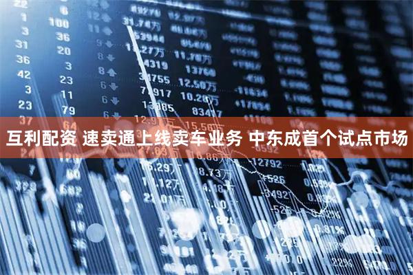 互利配资 速卖通上线卖车业务 中东成首个试点市场