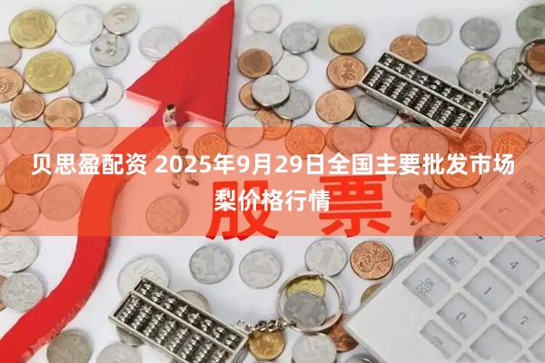 贝思盈配资 2025年9月29日全国主要批发市场梨价格行情