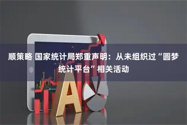 顺策略 国家统计局郑重声明：从未组织过“圆梦统计平台”相关活动