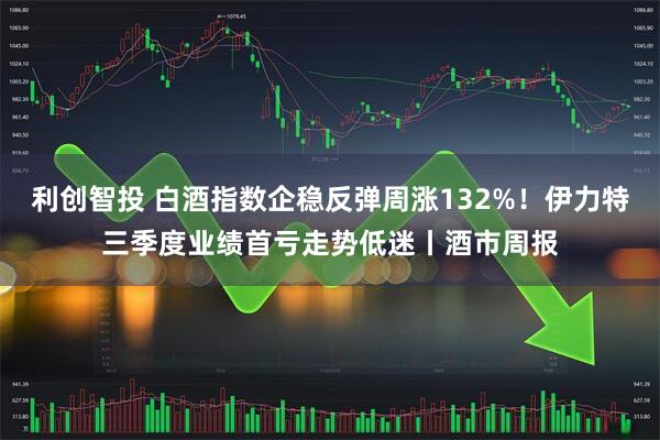 利创智投 白酒指数企稳反弹周涨132%！伊力特三季度业绩首亏走势低迷丨酒市周报